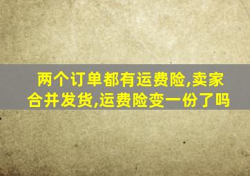 两个订单都有运费险,卖家合并发货,运费险变一份了吗