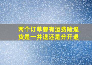 两个订单都有运费险退货是一并退还是分开退