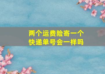 两个运费险寄一个快递单号会一样吗