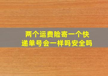 两个运费险寄一个快递单号会一样吗安全吗