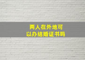 两人在外地可以办结婚证书吗