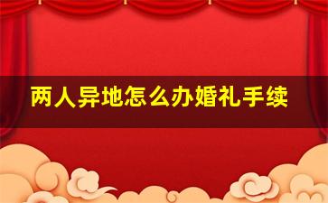 两人异地怎么办婚礼手续