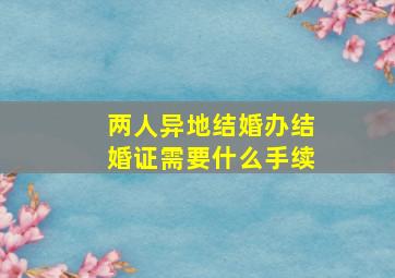 两人异地结婚办结婚证需要什么手续