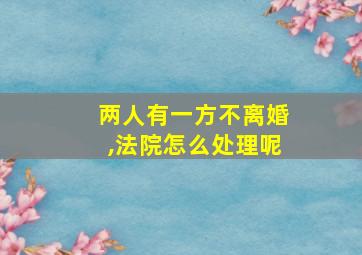 两人有一方不离婚,法院怎么处理呢