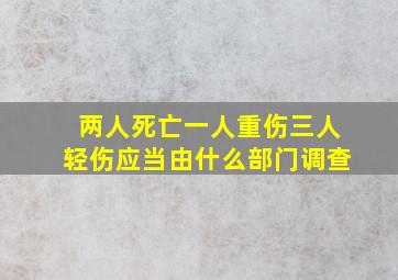 两人死亡一人重伤三人轻伤应当由什么部门调查