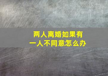 两人离婚如果有一人不同意怎么办