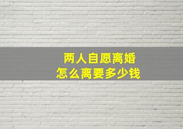 两人自愿离婚怎么离要多少钱