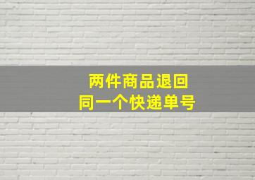 两件商品退回同一个快递单号