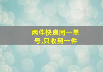 两件快递同一单号,只收到一件