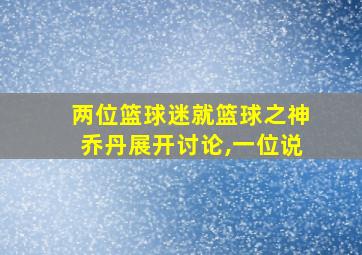 两位篮球迷就篮球之神乔丹展开讨论,一位说