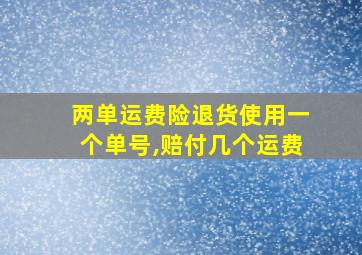 两单运费险退货使用一个单号,赔付几个运费