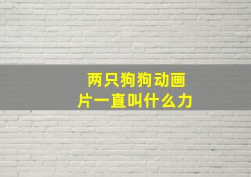 两只狗狗动画片一直叫什么力