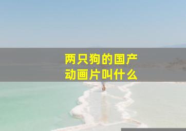 两只狗的国产动画片叫什么