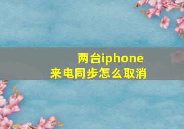 两台iphone来电同步怎么取消