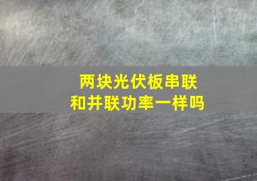 两块光伏板串联和并联功率一样吗