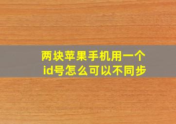 两块苹果手机用一个id号怎么可以不同步