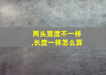 两头宽度不一样,长度一样怎么算