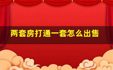 两套房打通一套怎么出售