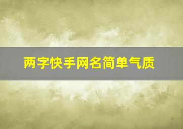 两字快手网名简单气质