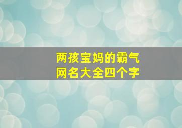 两孩宝妈的霸气网名大全四个字