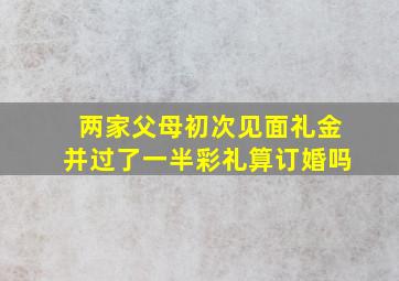 两家父母初次见面礼金并过了一半彩礼算订婚吗