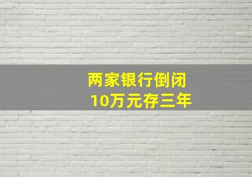 两家银行倒闭10万元存三年