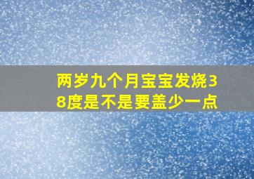 两岁九个月宝宝发烧38度是不是要盖少一点