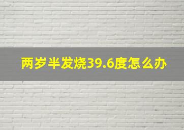 两岁半发烧39.6度怎么办