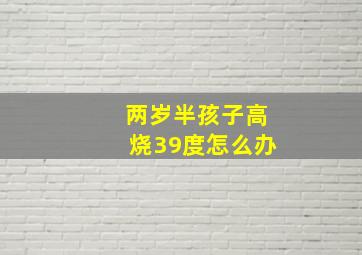 两岁半孩子高烧39度怎么办