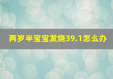 两岁半宝宝发烧39.1怎么办