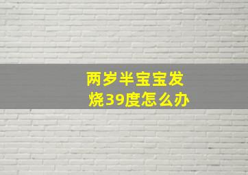 两岁半宝宝发烧39度怎么办