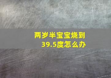 两岁半宝宝烧到39.5度怎么办