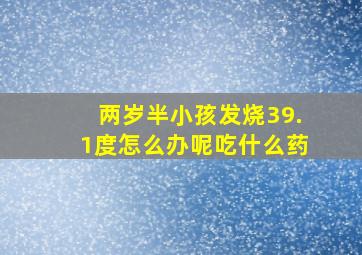 两岁半小孩发烧39.1度怎么办呢吃什么药