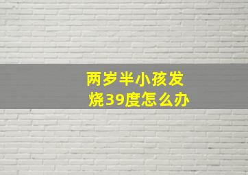 两岁半小孩发烧39度怎么办