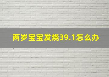 两岁宝宝发烧39.1怎么办