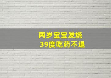 两岁宝宝发烧39度吃药不退