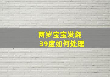 两岁宝宝发烧39度如何处理