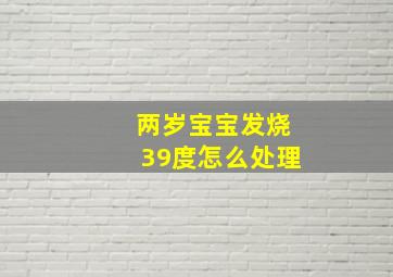 两岁宝宝发烧39度怎么处理