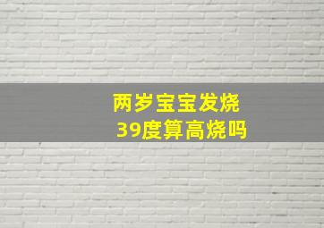 两岁宝宝发烧39度算高烧吗