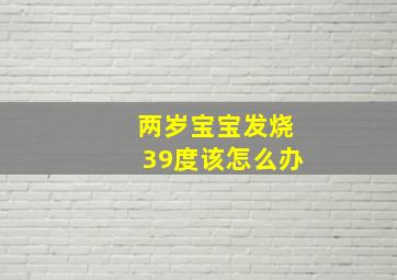 两岁宝宝发烧39度该怎么办