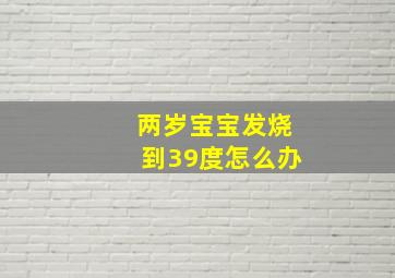 两岁宝宝发烧到39度怎么办