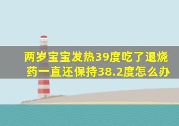 两岁宝宝发热39度吃了退烧药一直还保持38.2度怎么办