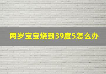 两岁宝宝烧到39度5怎么办