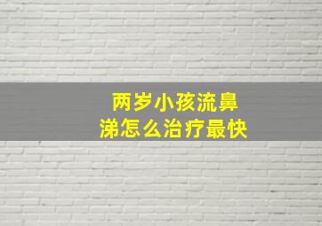 两岁小孩流鼻涕怎么治疗最快