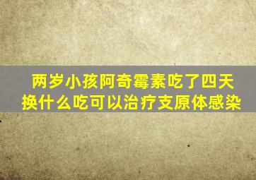 两岁小孩阿奇霉素吃了四天换什么吃可以治疗支原体感染