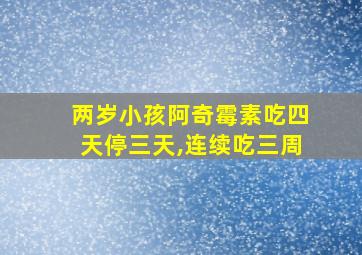 两岁小孩阿奇霉素吃四天停三天,连续吃三周