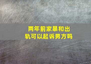 两年前家暴和出轨可以起诉男方吗