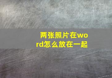 两张照片在word怎么放在一起