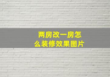 两房改一房怎么装修效果图片