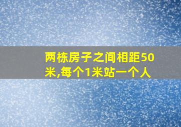 两栋房子之间相距50米,每个1米站一个人